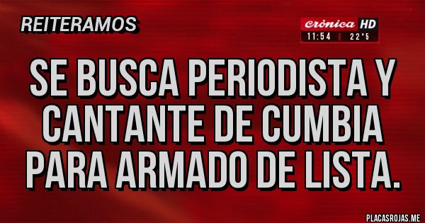 Placas Rojas - Se busca periodista y cantante de cumbia para armado de lista. Placas Rojas - Se busca periodista y cantante de cumbia para armado de lista.