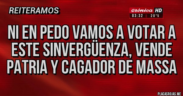 Placas Rojas - Ni en pedo vamos a votar a este sinvergüenza, vende patria y cagador de Massa