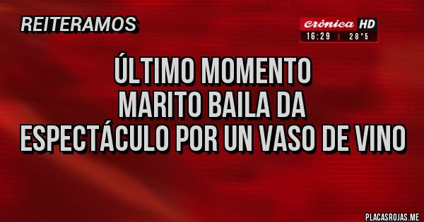 Placas Rojas - Último momento
Marito baila da 
Espectáculo por un vaso de vino