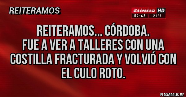 Placas Rojas - Reiteramos... Córdoba.
Fue a ver a talleres con una costilla fracturada y volvió con el culo roto.