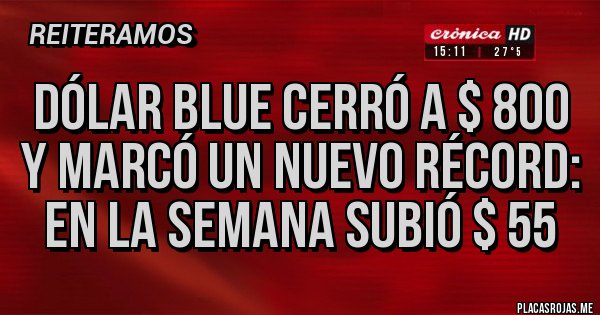 Placas Rojas - dólar blue cerró a $ 800 y marcó un nuevo récord: en la semana subió $ 55 Placas Rojas - dólar blue cerró a $ 800 y marcó un nuevo récord: en la semana subió $ 55
