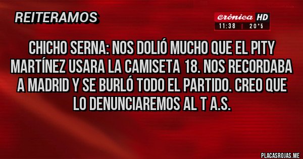 Placas Rojas - Chicho Serna: Nos dolió mucho que el Pity Martínez usara la camiseta 18. Nos recordaba a Madrid y se burló todo el partido. Creo que lo denunciaremos al T A.S.