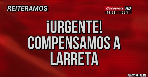 Placas Rojas - ¡URGENTE!
COMPENSAMOS A LARRETA