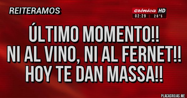 Placas Rojas - Último momento!!
Ni al vino, ni al fernet!!
Hoy te dan Massa!!