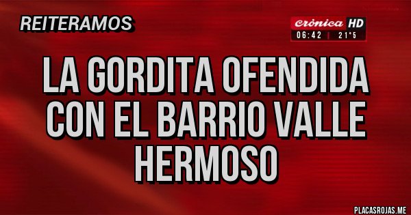 Placas Rojas - LA GORDITA OFENDIDA CON EL BARRIO VALLE HERMOSO