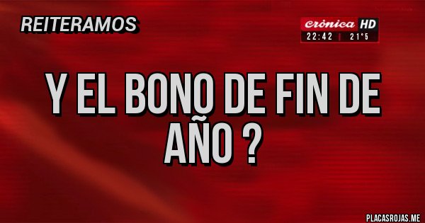 Placas Rojas - Y EL BONO DE FIN DE AÑO ? Placas Rojas - Y EL BONO DE FIN DE AÑO ?
