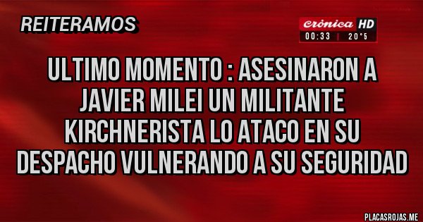 Placas Rojas - ultimo momento : Asesinaron a Javier Milei Un Militante Kirchnerista lo ataco en su despacho vulnerando a su seguridad