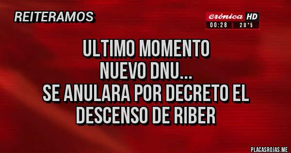 Placas Rojas - ULTIMO MOMENTO
NUEVO DNU...
SE ANULARA POR DECRETO EL DESCENSO DE RIBER