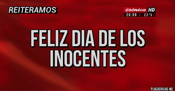 Placas Rojas - FELIZ DIA DE LOS INOCENTES
