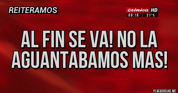 Placas Rojas - Al fin se VA! No la aguantabamos mas!