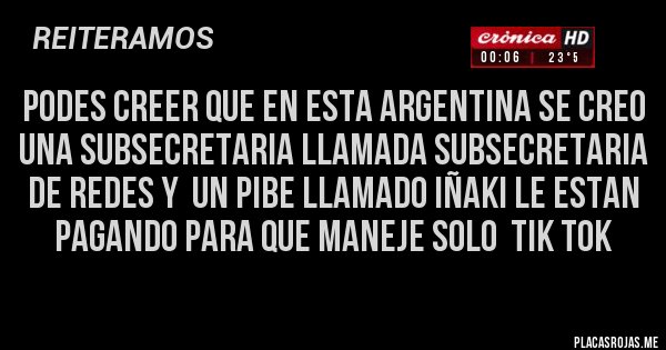 Placas Rojas - PODES CREER QUE EN ESTA ARGENTINA SE CREO UNA SUBSECRETARIA LLAMADA SUBSECRETARIA DE REDES Y  UN PIBE LLAMADO IÑAKI LE ESTAN PAGANDO PARA QUE MANEJE SOLO  TIK TOK
