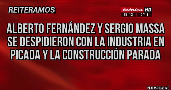 Placas Rojas - Alberto Fernández y Sergio Massa se despidieron con la industria en picada y la construcción parada Placas Rojas - Alberto Fernández y Sergio Massa se despidieron con la industria en picada y la construcción parada