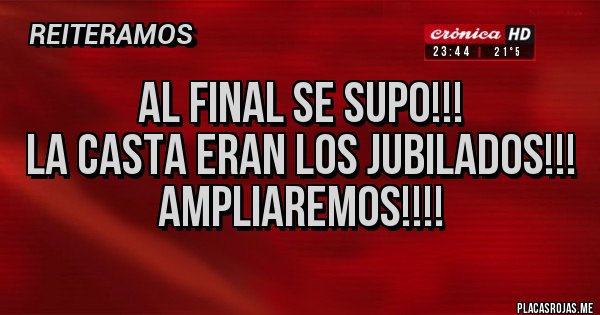 Placas Rojas - Al final se supo!!!
La CASTA eran los Jubilados!!!
Ampliaremos!!!!