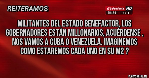 Placas Rojas - militantes del estado benefactor, los gobernadores están millonarios, acuérdense , nos vamos a cuba o Venezuela. imaginemos como estaremos cada uno en su M2 ?