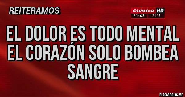 Placas Rojas - El dolor Es todo mental
El corazón solo bombea sangre Placas Rojas - El dolor Es todo mental
El corazón solo bombea sangre