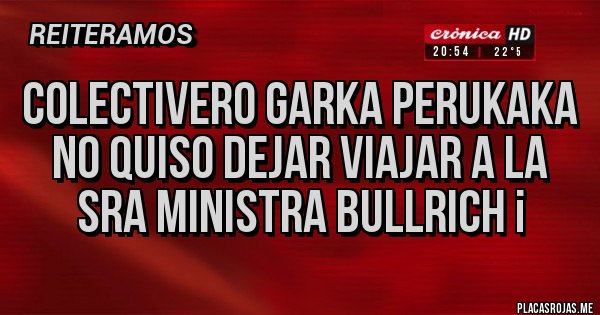 Placas Rojas - Colectivero GARKA PERUKAKA NO QUISO DEJAR VIAJAR A LA SRA MINISTRA BULLRICH ¡