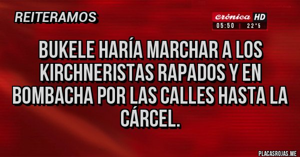 Placas Rojas - Bukele haría marchar a los kirchneristas rapados y en bombacha por las calles hasta la cárcel.