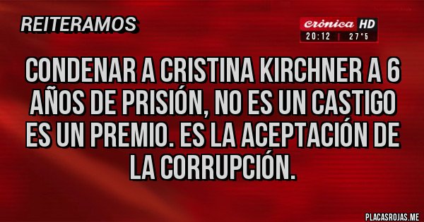 Placas Rojas - Condenar a Cristina Kirchner a 6 años de prisión, no es un castigo es un premio. Es la aceptación de la corrupción. Placas Rojas - Condenar a Cristina Kirchner a 6 años de prisión, no es un castigo es un premio. Es la aceptación de la corrupción.