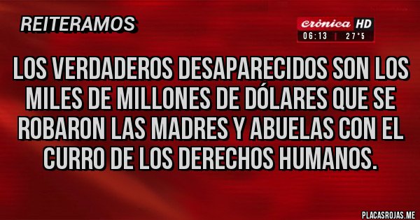Placas Rojas - Los verdaderos desaparecidos son los miles de millones de dólares que se robaron las madres y abuelas con el curro de los derechos humanos.