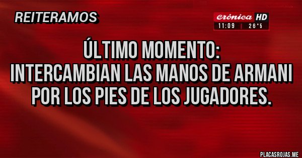 Placas Rojas - ÚLTIMO MOMENTO:
INTERCAMBIAN LAS MANOS DE ARMANI POR LOS PIES DE LOS JUGADORES.