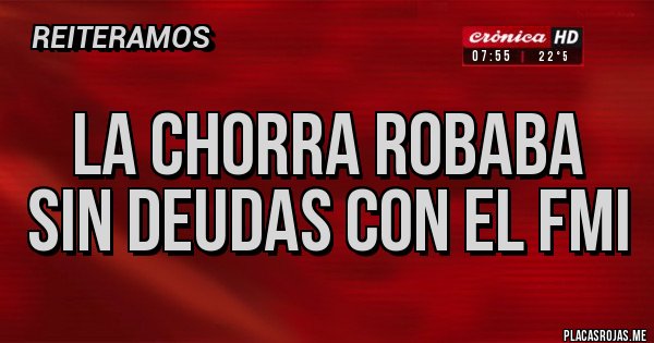 Placas Rojas -     La chorra robaba 
sin deudas con el FMI