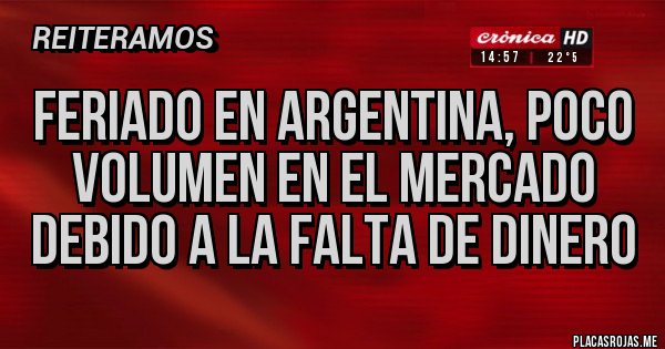 Placas Rojas - FERIADO EN ARGENTINA, POCO VOLUMEN EN EL MERCADO DEBIDO A LA FALTA DE DINERO