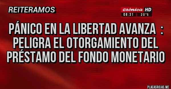 Placas Rojas - PÁNICO EN LA LIBERTAD AVANZA  : PELIGRA EL OTORGAMIENTO DEL PRÉSTAMO DEL FONDO MONETARIO 
