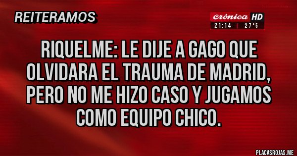 Placas Rojas - Riquelme: Le dije a Gago que olvidara el trauma de Madrid, pero no me hizo caso y jugamos como equipo chico.