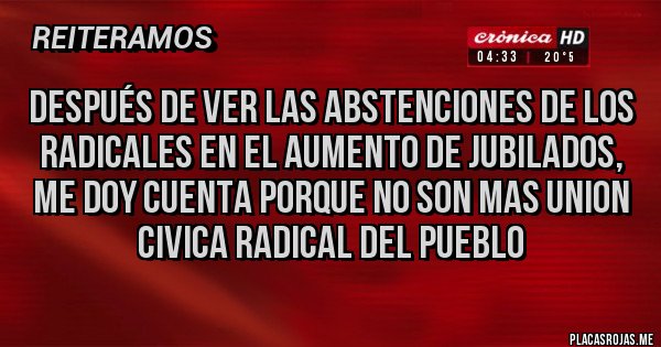 Placas Rojas - Después de ver las abstenciones de los radicales en el aumento de jubilados, me doy cuenta porque no son mas union civica radical del pueblo