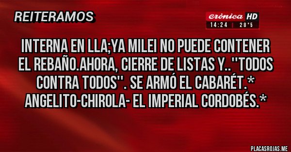 Placas Rojas - Interna en LLA;Ya Milei NO PUEDE CONTENER EL REBAÑO.AHORA, CIERRE DE LISTAS Y..''TODOS CONTRA TODOS''. SE ARMÓ EL CABARÉT.* Angelito-Chirola- El Imperial Cordobés.*