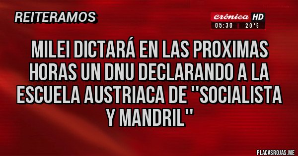 Placas Rojas - Milei dictará en las proximas horas un DNU declarando a la escuela austriaca de ''socialista y mandril''