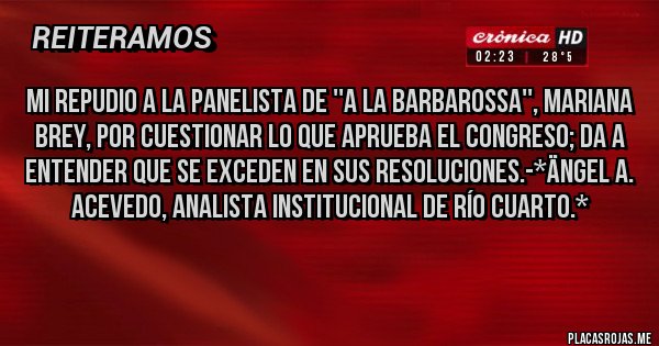 Placas Rojas - Mi Repudio a la Panelista de ''A la Barbarossa'', Mariana Brey, por cuestionar lo que aprueba el Congreso; Da a entender que se exceden en sus resoluciones.-*Ängel A. Acevedo, Analista Institucional de Río Cuarto.*
