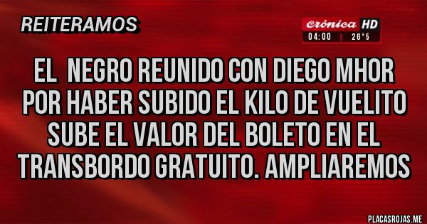 Placas Rojas - El  negro reunido con diego mhor por haber subido el kilo de vuelito sube el valor del boleto en el transbordo gratuito. ampliaremos