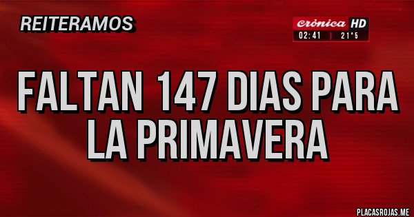 Placas Rojas - FALTAN 147 DIAS PARA LA PRIMAVERA