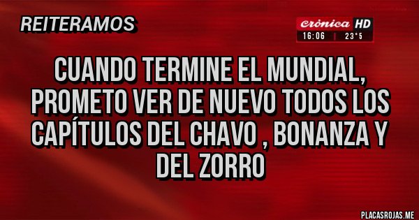 Placas Rojas - Cuando termine el Mundial, prometo ver de nuevo todos los capítulos del Chavo , Bonanza y del Zorro