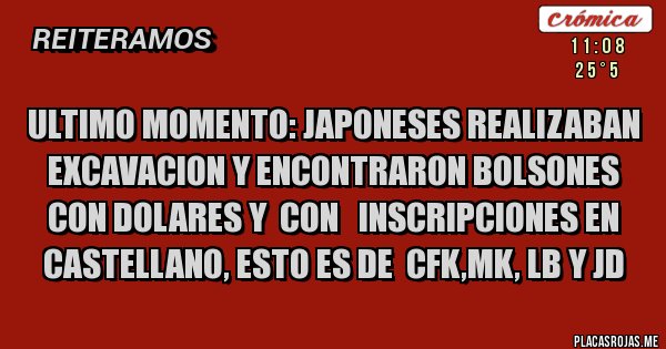 Placas Rojas - ultimo momento: japoneses realizaban excavacion y encontraron bolsones con dolares y con inscripciones en castellano, esto es de cfk,mk, lb y jd Placas Rojas - ultimo momento: japoneses realizaban excavacion y encontraron bolsones con dolares y con inscripciones en castellano, esto es de cfk,mk, lb y jd