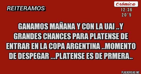 Placas Rojas - GANAMOS MAÑANA Y CON LA UAI ..Y GRANDES CHANCES PARA PLATENSE DE ENTRAR EN LA COPA ARGENTINA ..MOMENTO DE DESPEGAR ...PLATENSE ES DE PRMERA..