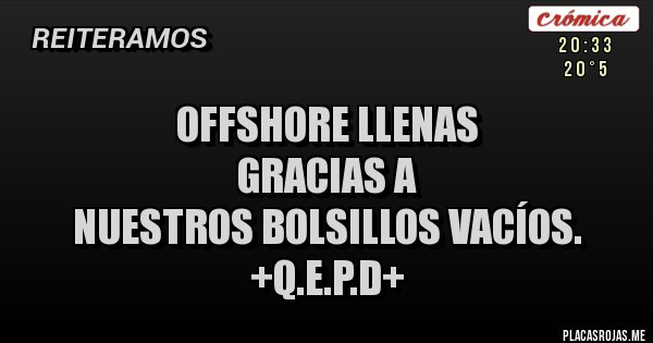 Placas Rojas - OFFSHORE LLENAS
GRACIAS A 
NUESTROS BOLSILLOS VACÍOS.
+Q.E.P.D+