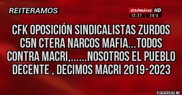Placas Rojas - CFK OPOSICIÓN SINDICALISTAS ZURDOS C5N CTERA NARCOS MAFIA...TODOS CONTRA MACRI,......NOSOTROS EL PUEBLO DECENTE , DECIMOS MACRI 2019-2023 