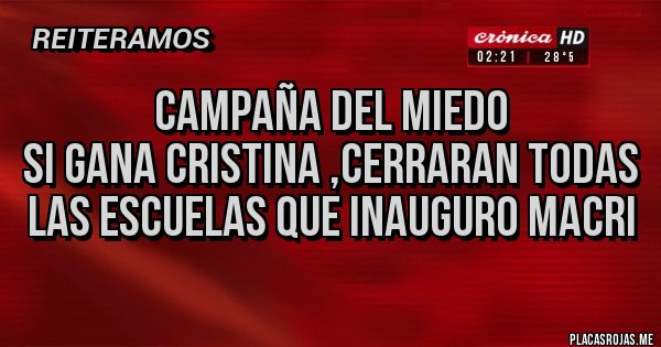 Placas Rojas - CAMPAÑA DEL MIEDO
SI GANA CRISTINA ,CERRARAN TODAS LAS ESCUELAS QUE INAUGURO MACRI