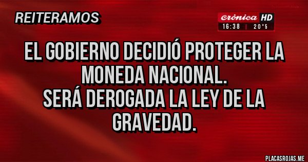 Placas Rojas - El gobierno decidió proteger la moneda nacional.
Será derogada la Ley de la gravedad.