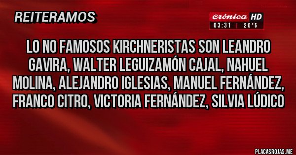 Placas Rojas - Lo no famosos kirchneristas son Leandro Gavira, Walter Leguizamón Cajal, Nahuel Molina, Alejandro Iglesias, Manuel Fernández, Franco Citro, Victoria Fernández, Silvia Lúdico