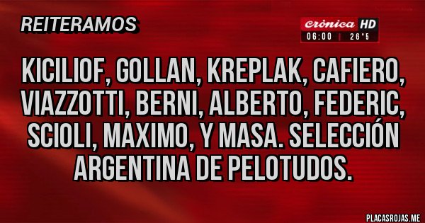 Placas Rojas - KICILIOF, gollan, kreplak, cafiero, viazzotti, BERNI, Alberto, FEDERIC, Scioli, maximo, y masa. Selección argentina de pelotudos.