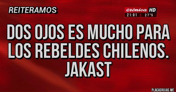 Placas Rojas - Dos ojos es mucho para los rebeldes chilenos. 
JAKast