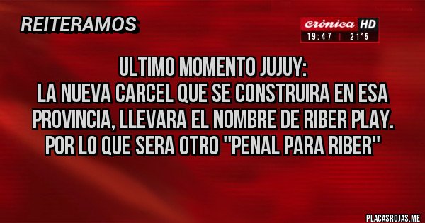 Placas Rojas - ULTIMO MOMENTO JUJUY:
LA NUEVA CARCEL QUE SE CONSTRUIRA EN ESA PROVINCIA, LLEVARA EL NOMBRE DE RIBER PLAY.
POR LO QUE SERA OTRO ''PENAL PARA RIBER''