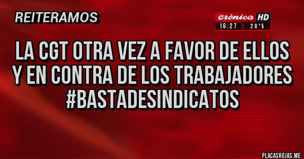 Placas Rojas - la cgt otra vez a favor de ellos 
y en contra de los trabajadores
#bastadesindicatos