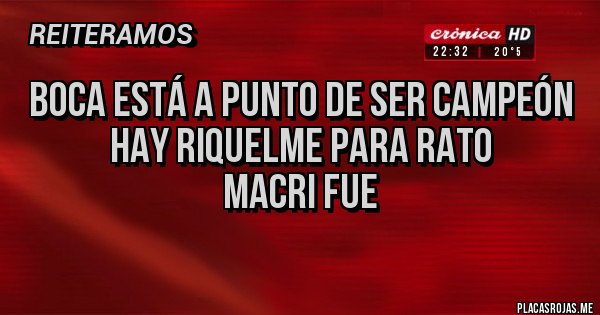 Placas Rojas - BOCA ESTÁ A PUNTO DE SER CAMPEÓN 
HAY RIQUELME PARA RATO 
MACRI FUE 