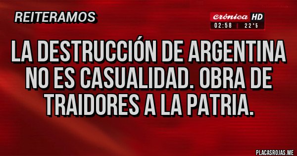 Placas Rojas - La destrucción de argentina no es casualidad. Obra de traidores a la patria. Placas Rojas - La destrucción de argentina no es casualidad. Obra de traidores a la patria.