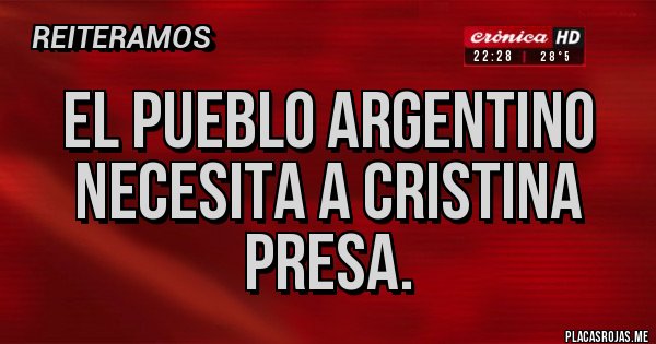 Placas Rojas - El pueblo argentino necesita a Cristina presa. Placas Rojas - El pueblo argentino necesita a Cristina presa.