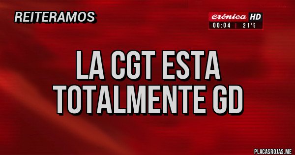 Placas Rojas - LA CGT ESTA TOTALMENTE GD Placas Rojas - LA CGT ESTA TOTALMENTE GD